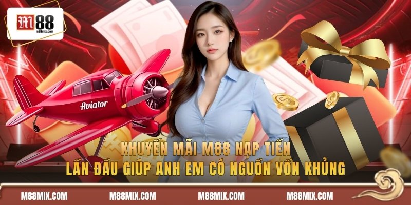 Khuyến mãi M88 nạp tiền lần đầu giúp anh em có nguồn vốn khủng