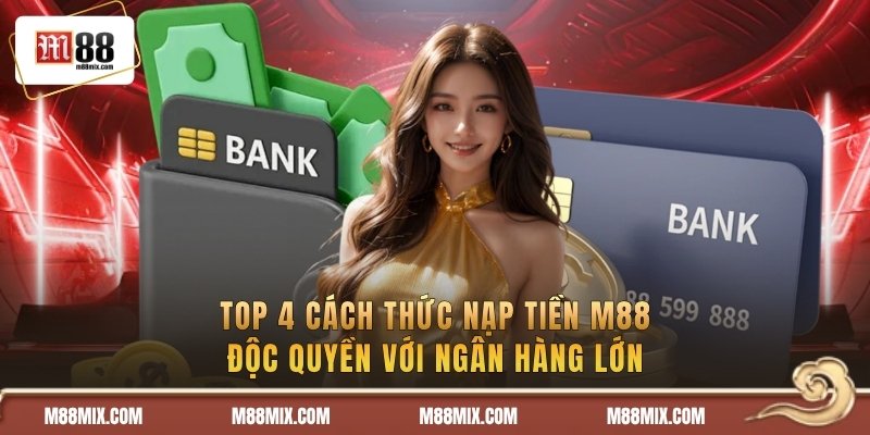 Nạp Tiền M88 | Gửi Vốn Chỉ 30s Với 5 Thao Tác Nhanh Gọn 1 Top 4 cách thức nạp tiền độc quyền với ngân hàng lớn